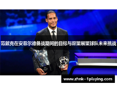 范戴克在安菲尔德备战期间的目标与愿望展望球队未来挑战