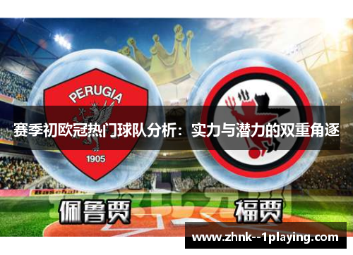赛季初欧冠热门球队分析：实力与潜力的双重角逐