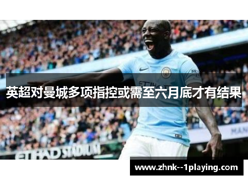英超对曼城多项指控或需至六月底才有结果