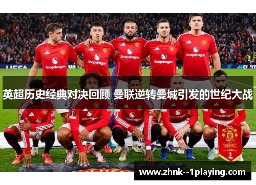 英超历史经典对决回顾 曼联逆转曼城引发的世纪大战