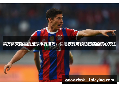 莱万多夫斯基的足球康复技巧：快速恢复与预防伤病的核心方法