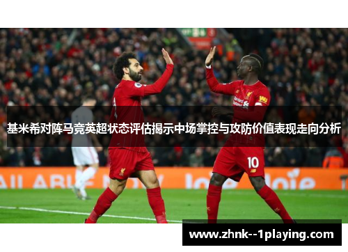 基米希对阵马竞英超状态评估揭示中场掌控与攻防价值表现走向分析