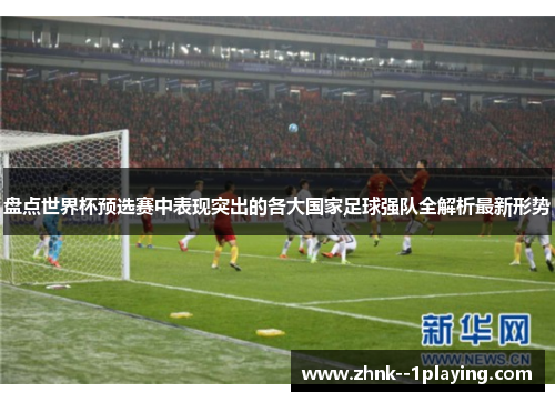 盘点世界杯预选赛中表现突出的各大国家足球强队全解析最新形势 盘点世界杯预选赛中表现突出的各大国家足球强队全解析最新形势