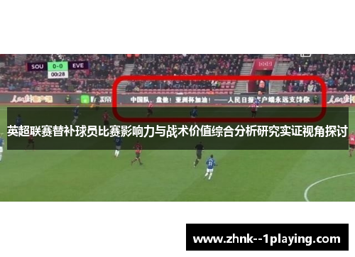 英超联赛替补球员比赛影响力与战术价值综合分析研究实证视角探讨 英超联赛替补球员比赛影响力与战术价值综合分析研究实证视角探讨
