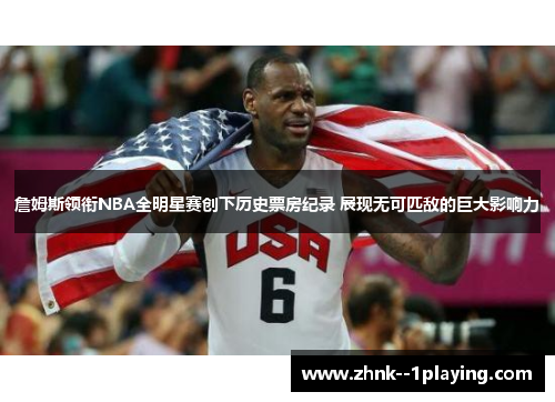 詹姆斯领衔NBA全明星赛创下历史票房纪录 展现无可匹敌的巨大影响力