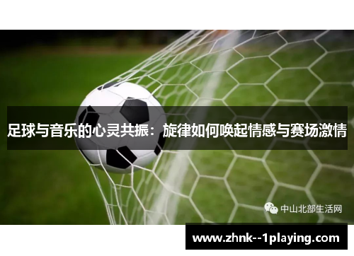 足球与音乐的心灵共振：旋律如何唤起情感与赛场激情