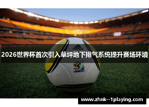 2026世界杯首次引入草坪地下排气系统提升赛场环境