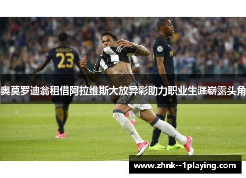 奥莫罗迪翁租借阿拉维斯大放异彩助力职业生涯崭露头角