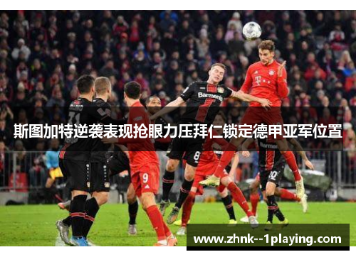 斯图加特逆袭表现抢眼力压拜仁锁定德甲亚军位置