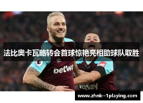 法比奥卡瓦略转会首球惊艳亮相助球队取胜