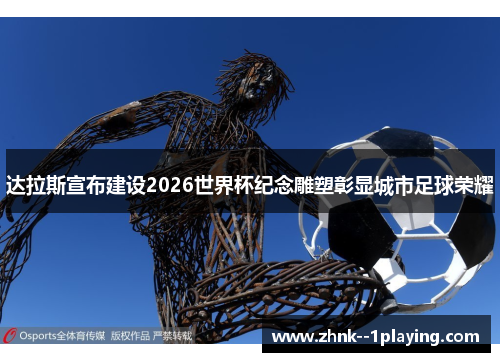 达拉斯宣布建设2026世界杯纪念雕塑彰显城市足球荣耀