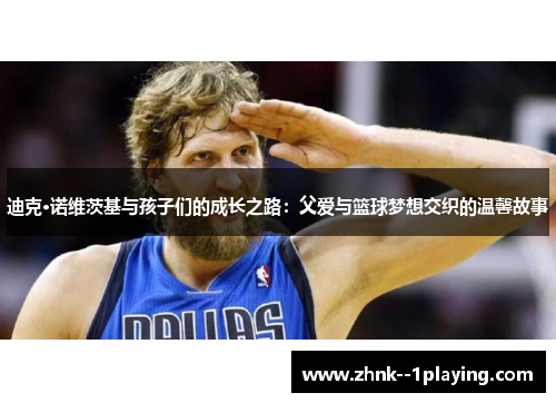 迪克·诺维茨基与孩子们的成长之路：父爱与篮球梦想交织的温馨故事