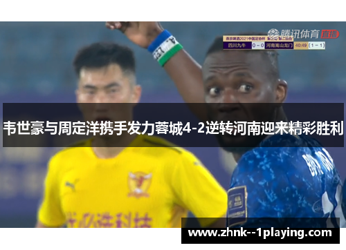 韦世豪与周定洋携手发力蓉城4-2逆转河南迎来精彩胜利