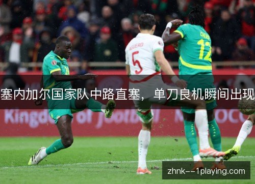 塞内加尔国家队中路直塞，单刀良机瞬间出现